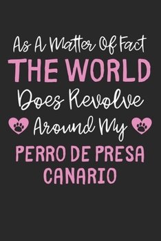As A Matter Of Fact The World Does Revolve Around My Perro de Presa Canario: Lined Journal, 120 Pages, 6 x 9, Funny Perro de Presa Canario Gift Idea, ... Around My Perro de Presa Canario Journal)