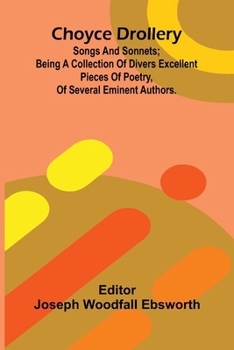 Choyce Drollery: Songs and Sonnets; Being a Collection of Divers Excellent Pieces of Poetry, of Several Eminent Authors.