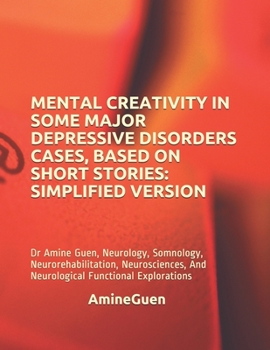 Paperback Mental Creativity in Some Major Depressive Disorders Cases, Based on Short Stories: SIMPLIFIED VERSION: Dr Amine Guen, Neurology, Somnology, Neuroreha Book