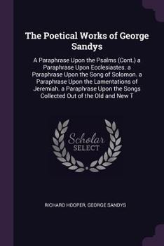 Paperback The Poetical Works of George Sandys: A Paraphrase Upon the Psalms (Cont.) a Paraphrase Upon Ecclesiastes. a Paraphrase Upon the Song of Solomon. a Par Book