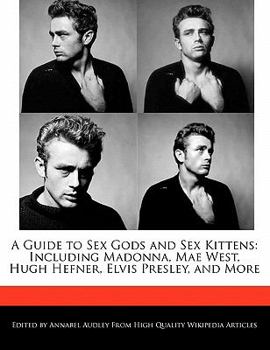 A Guide to Sex Gods and Sex Kittens : Including Madonna, Mae West, Hugh Hefner, Elvis Presley, and More