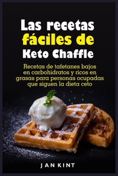 Las recetas fáciles de Keto Chaffle: Recetas de tafetanes bajos en carbohidratos y ricos en grasas para personas ocupadas que siguen la dieta ceto