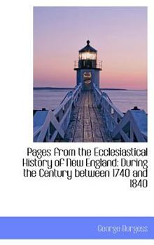 Pages from the Ecclesiastical History of New England : During the Century between 1740 And 1840