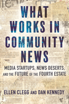 Hardcover What Works in Community News: Media Startups, News Deserts, and the Future of the Fourth Estate Book