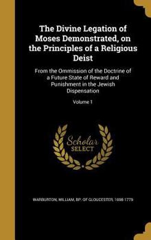 Hardcover The Divine Legation of Moses Demonstrated, on the Principles of a Religious Deist: From the Ommission of the Doctrine of a Future State of Reward and Book
