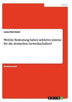Paperback Welche Bedeutung haben selektive Anreize für die deutschen Gewerkschaften? [German] Book