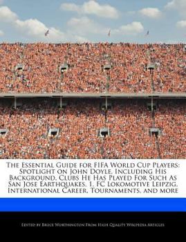 The Essential Guide for Fifa World Cup Players : Spotlight on John Doyle, Including His Background, Clubs He Has Played for Such As San Jose Earthquake