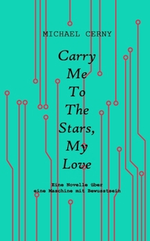 Carry me to the stars, my love: Eine Novelle über eine Maschine mit Bewusstsein