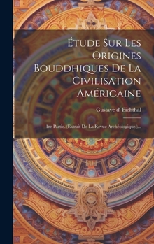 Hardcover Étude Sur Les Origines Bouddhiques De La Civilisation Américaine: 1re Partie. (extrait De La Revue Archéologique.)... [French] Book