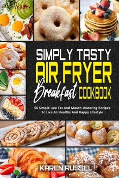 Paperback Simply Tasty Air Fryer Breakfast Cookbook: 50 Simple Low Fat And Mouth-Watering Recipes To Live An Healthy And Happy Lifestyle Book