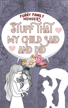 Hardcover Stuff That My Child Said and Did: Funny Things My Kid Said For Every Funny, Cute or Sweet Thing Your Child Says or Does HARDCOVER Book