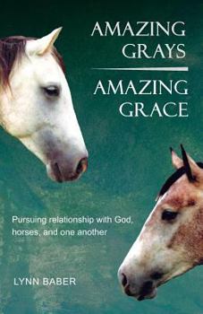 Paperback Amazing Grays, Amazing Grace: Pursuing relationship with God, horses, and one another Book