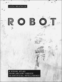 Hardcover Robot: A Visual Atlas from Ancient Greece to Artificial Intelligence Book