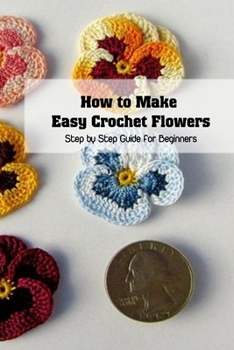 Paperback How to Make Easy Crochet Flowers: Step by Step Guide for Beginners: Crochet Book for Women Book