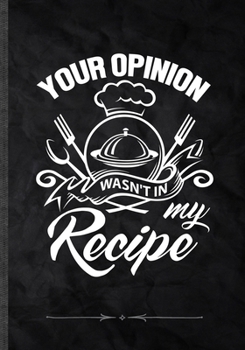 Paperback Your Opinion Wasn't in My Recipe: Funny Lined Notebook Journal For Cook Chef Cooking Lover, Unique Special Inspirational Saying Birthday Gift Practica Book