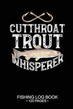 Cutthroat Trout Whisperer Fishing Log Book 120 Pages: Cool Freshwater Game Fish Saltwater Fly Fishes Journal Composition Notebook Notes Day Planner Notepad