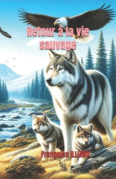 RETOUR A LA VIE SAUVAGE (Les Aventures de la Louve Louna, Et de la Fillette Sarah)