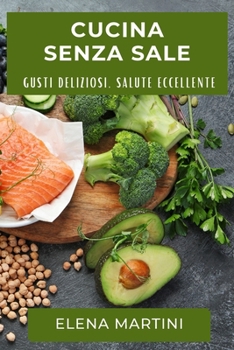 Paperback Cucina Senza Sale: Gusti Deliziosi, Salute Eccellente [Italian] Book