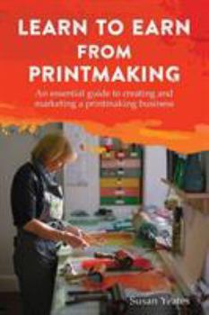 Paperback Learn to Earn from Printmaking: An essential guide to creating and marketing a printmaking business Book