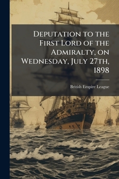Deputation to the First Lord of the Admiralty, on Wednesday, July 27th, 1898: in reference to the question of the desirability of colonial seamen being enrolled in the Royal Navy Reserve