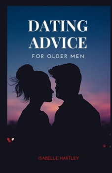 Paperback Dating Advice for Older Men: Mastering the Dating Game for Seniors- Your Ultimate Guide to Thriving in Modern Romance Book