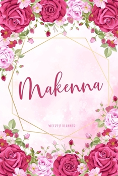 Makenna Weekly Planner: Time Management Organizer Appointment To Do List Academic Notes Schedule Personalized Personal Custom Name Student Teachers Womens Watercolor Flower Gift