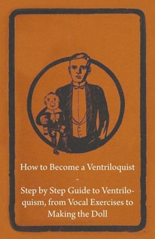 Paperback How to Become a Ventriloquist - Step by Step Guide to Ventriloquism, from Vocal Exercises to Making the Doll Book