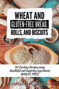 Paperback Wheat & Gluten-Free Bread, Rolls, and Biscuits: 50 Exciting Recipes using Healthful and Inspiring Ingredients Book