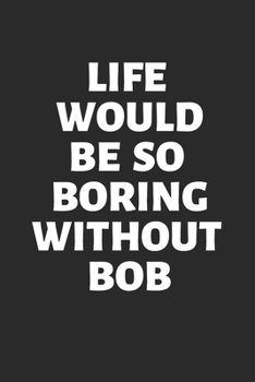 Paperback Life Would Be So Boring Without BOB: Funny Men's Bob Name 100 Page Journal Book