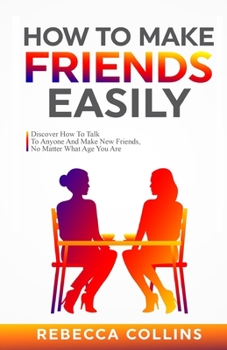 Paperback How To Make Friends Easily: Discover How To Talk To Anyone And Make New Friends, No Matter What Age You Are Book