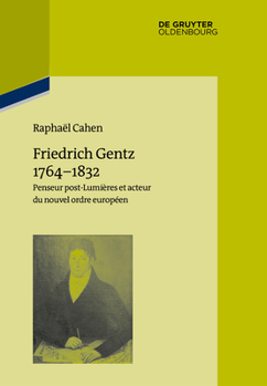Friedrich Gentz 1764-1832: Penseur Post-Lumieres Et Acteur Du Nouvel Ordre Europeen