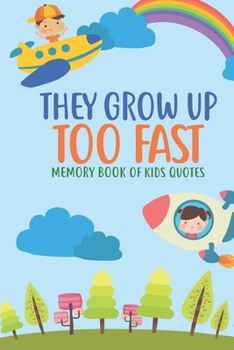 Paperback They Grow Up Too Fast Memory Book Of Kids Quotes: Fun Family Keepsake To Preserve All Of the Funny And Memorable Things That The Children In Your Life Book