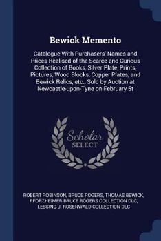 Paperback Bewick Memento: Catalogue With Purchasers' Names and Prices Realised of the Scarce and Curious Collection of Books, Silver Plate, Prin Book