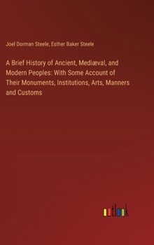 Hardcover A Brief History of Ancient, Mediæval, and Modern Peoples: With Some Account of Their Monuments, Institutions, Arts, Manners and Customs Book