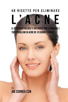 48 Ricette per eliminare l'acne: Il percorso veloce e naturale per eliminare i tuoi problemi di acne in 10 giorni o meno!