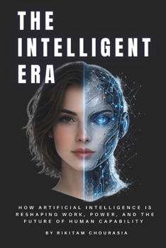 THE INTELLIGENT ERA: How Artificial Intelligence Is Reshaping Work, Power, and the Future of Human Capability