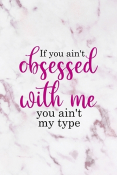 If You Ain't Obsessed With Me You Ain't My Type: All Purpose 6x9" Blank Lined Notebook Journal Way Better Than A Card Trendy Unique Gift Pink Marble Brat