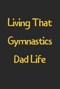 Living That Gymnastics Dad Life: Lined Journal, 120 Pages, 6 x 9, Funny Gymnastics Gift Idea, Black Matte Finish (Living That Gymnastics Dad Life Journal)