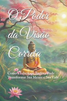 O Poder da Visão Correta: Como a Sabedoria Budista Pode Transformar Sua Mente e Sua Vida (Practical Buddhist Paths & Practices) (Portuguese Edition)