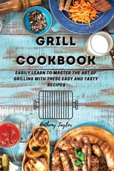 Paperback Grill Cookbook: Easily learn to master the art of grilling with these easy and tasty recipes Book
