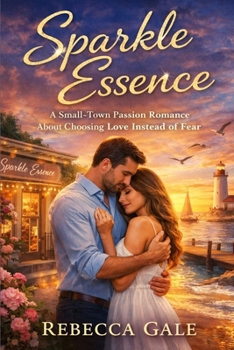 SPARKLE ESSENCE: A Small-Town Passion Romance About Choosing Love Instead of Fear
