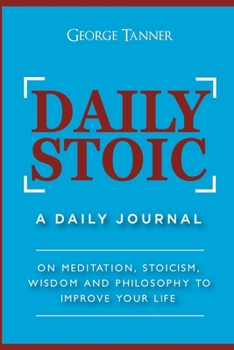 Paperback Daily Stoic: A Daily Journal: On Meditation, Stoicism, Wisdom and Philosophy to Improve Your Life: A Daily Journal: On Meditation, Book