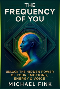 THE FREQUENCY OF YOU: Unlock the Hidden Power of Your Emotions, Energy & Voice: A Transformational Guide to Vibrational Healing, Emotional Mastery & Embodied Presence for a New Era