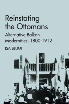 Hardcover Reinstating the Ottomans: Alternative Balkan Modernities, 1800-1912 Book
