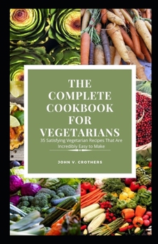 Th? C?m?l?t? Cookbook F?r V?g?t?r??n?: 35 Satisfying Vegetarian Recipes That Ar? In?r?d?bl? E??? t? M?k?