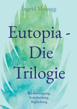 Eutopia - Die Trilogie: Beschleunigung, Entscheidung, Beglückung
