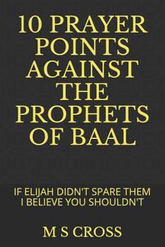 Paperback 10 Prayer Points Against the Prophets of Baal: If Elijah Didn't Spare Them I Believe You Shouldn't Book