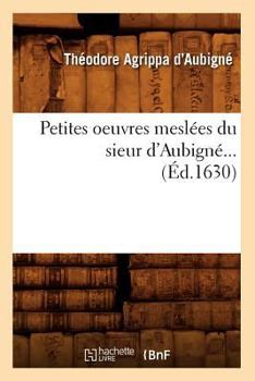 Paperback Petites Oeuvres Meslées Du Sieur d'Aubigné (Éd.1630) [French] Book
