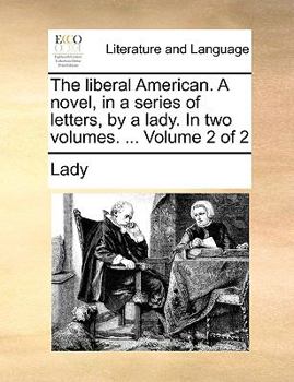 Paperback The Liberal American. a Novel, in a Series of Letters, by a Lady. in Two Volumes. ... Volume 2 of 2 Book