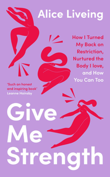 Hardcover Give Me Strength: How I Turned My Back on Restriction, Nurtured the Body I Love, and How You Can Too Book